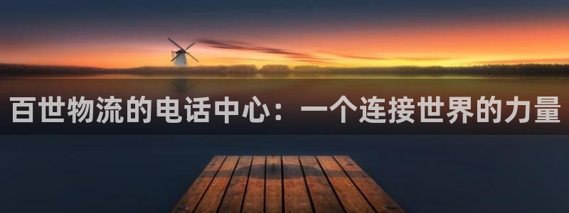 ,优游国际能不能退：百世物流的电话中心：一个连接世界的力量