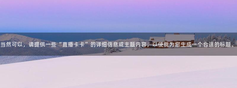 24直播网篮球免费直播回放：当然可以，请提供一些“直播卡卡”的详细信息或主题内容，以便我为您生成一个合适的标题。