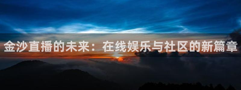 24直播网jrs：金沙直播的未来：在线娱乐与社区的新篇章
